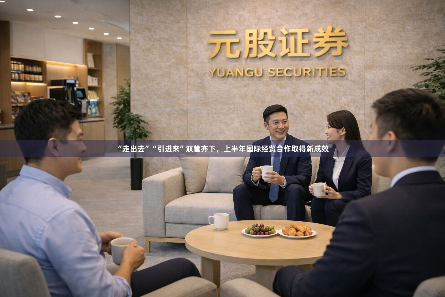 “走出去”“引进来”双管齐下，上半年国际经贸合作取得新成效