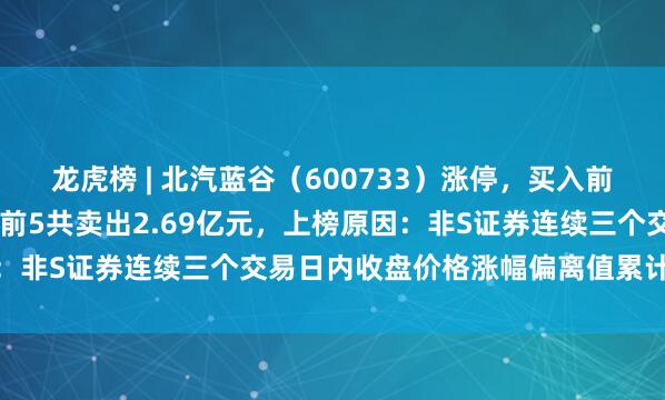 龙虎榜 | 北汽蓝谷（600733）涨停，买入前5共买入3.7亿元，卖出前5共卖出2.69亿元，上榜原因：非S证券连续三个交易日内收盘价格涨幅偏离值累计达到20%