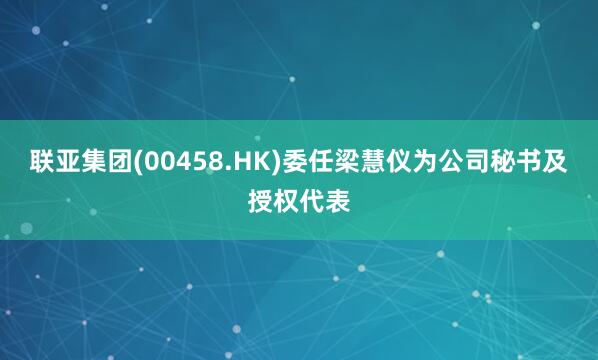 联亚集团(00458.HK)委任梁慧仪为公司秘书及授权代表