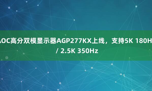 AOC高分双模显示器AGP277KX上线,支持5K 180Hz / 2.5K 350Hz