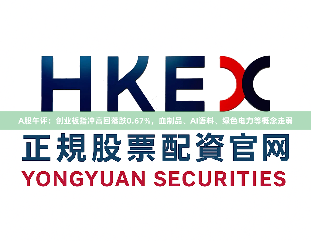 A股午评：创业板指冲高回落跌0.67%，血制品、AI语料、绿色电力等概念走弱