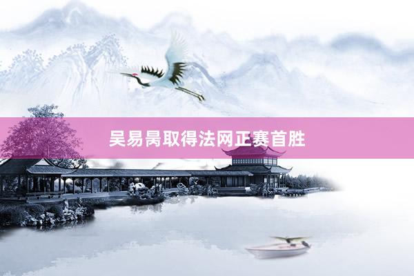 吴易昺取得法网正赛首胜