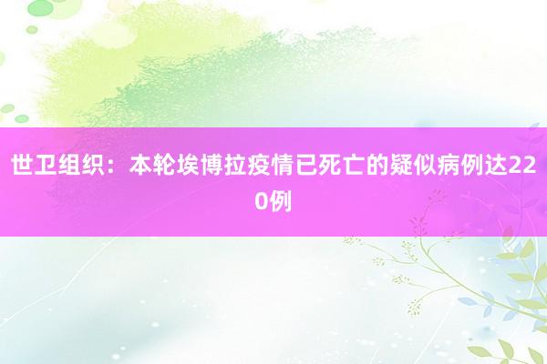 世卫组织：本轮埃博拉疫情已死亡的疑似病例达220例