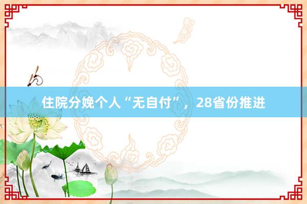 住院分娩个人“无自付”，28省份推进