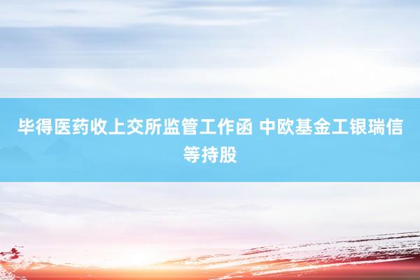 毕得医药收上交所监管工作函 中欧基金工银瑞信等持股