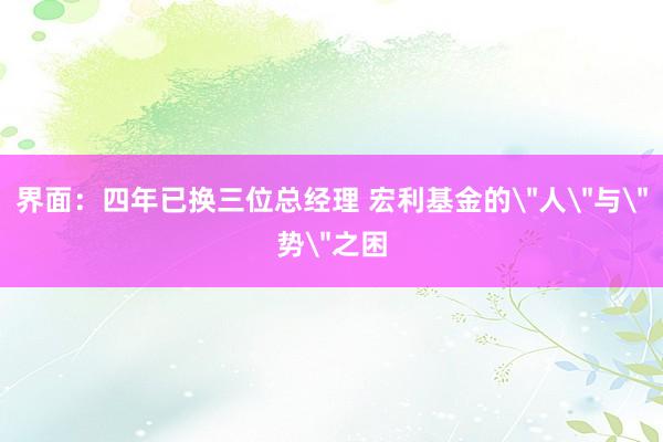界面：四年已换三位总经理 宏利基金的＂人＂与＂势＂之困