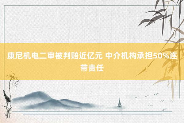 康尼机电二审被判赔近亿元 中介机构承担50%连带责任