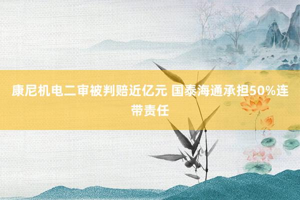 康尼机电二审被判赔近亿元 国泰海通承担50%连带责任