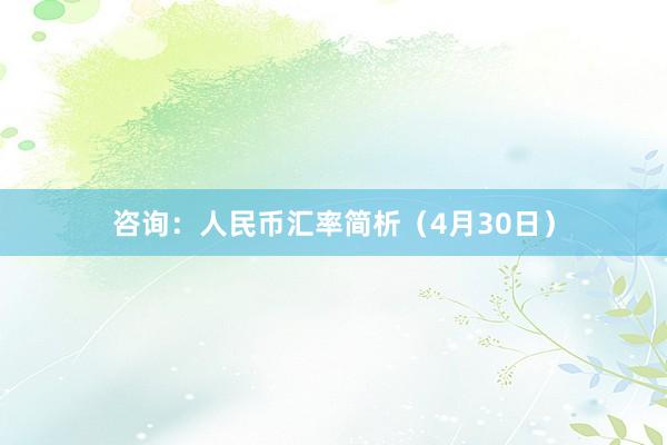 咨询：人民币汇率简析（4月30日）