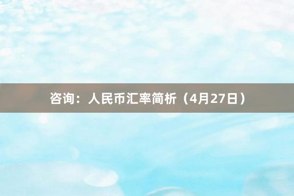 咨询：人民币汇率简析（4月27日）