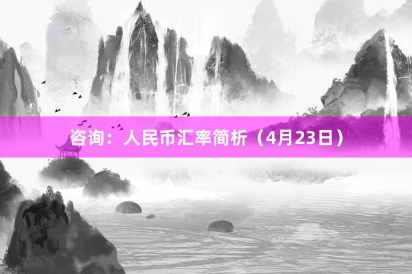 咨询：人民币汇率简析（4月23日）
