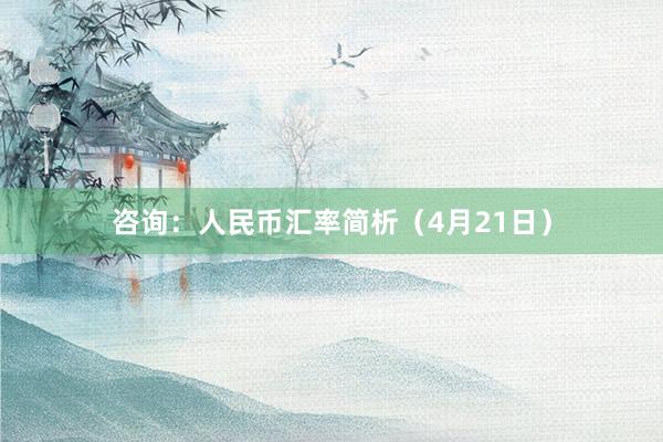 咨询：人民币汇率简析（4月21日）
