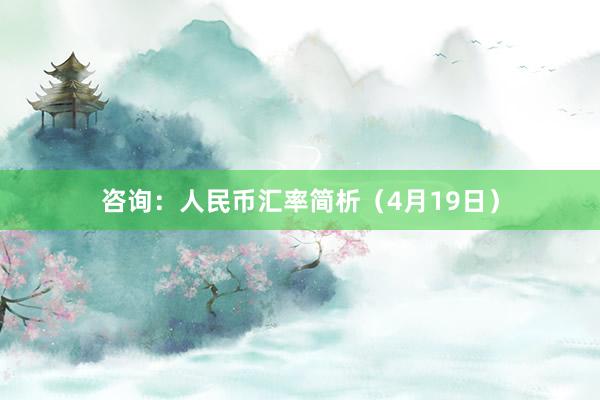咨询：人民币汇率简析（4月19日）