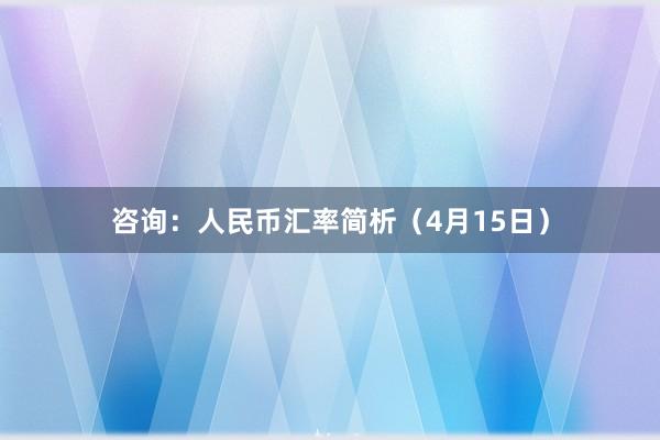 咨询：人民币汇率简析（4月15日）