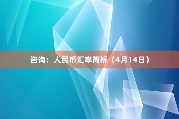 咨询：人民币汇率简析（4月14日）