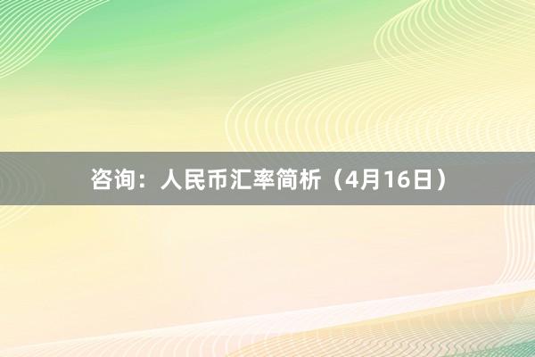 咨询：人民币汇率简析（4月16日）