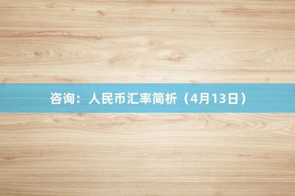 咨询：人民币汇率简析（4月13日）