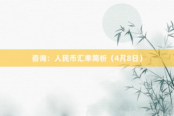 咨询：人民币汇率简析（4月8日）
