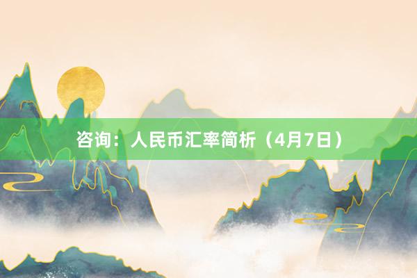 咨询：人民币汇率简析（4月7日）