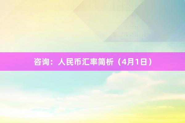 咨询：人民币汇率简析（4月1日）