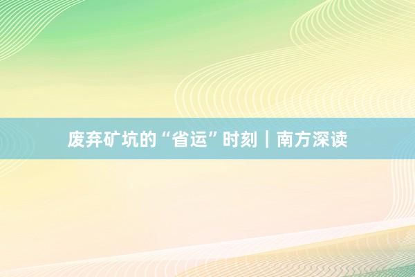废弃矿坑的“省运”时刻|南方深读