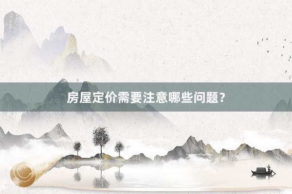 房屋定价需要注意哪些问题？