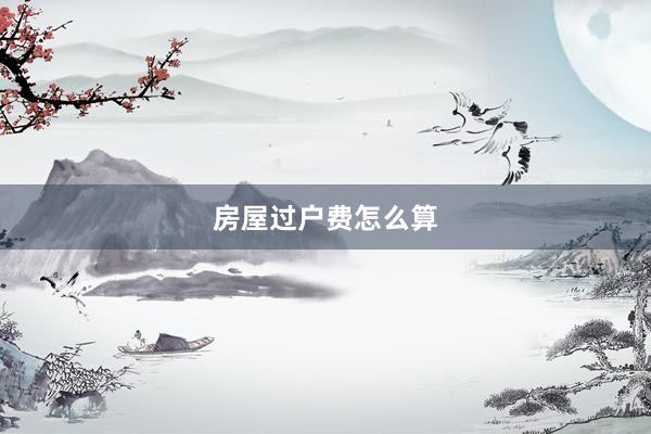 房屋过户费怎么算