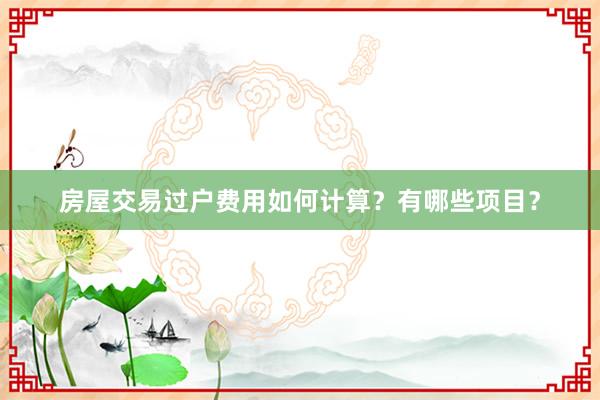 房屋交易过户费用如何计算？有哪些项目？
