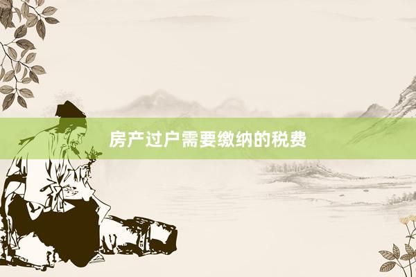 房产过户需要缴纳的税费