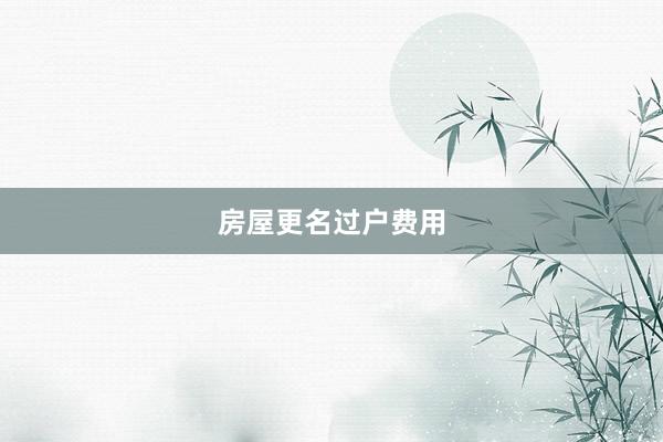 房屋更名过户费用