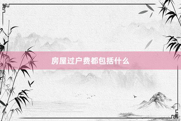 房屋过户费都包括什么