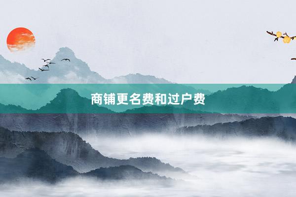 商铺更名费和过户费
