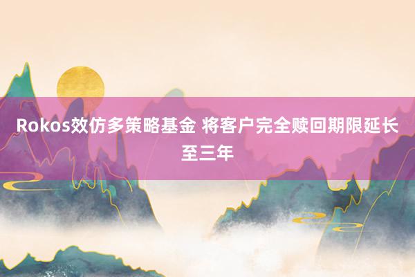 Rokos效仿多策略基金 将客户完全赎回期限延长至三年