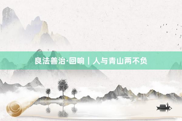 良法善治·回响｜人与青山两不负