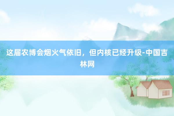 这届农博会烟火气依旧，但内核已经升级-中国吉林网