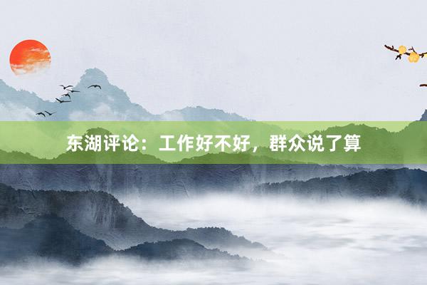 东湖评论：工作好不好，群众说了算