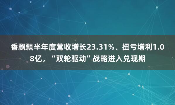 香飘飘半年度营收增长23.31%、扭亏增利1.08亿，“双轮驱动”战略进入兑现期