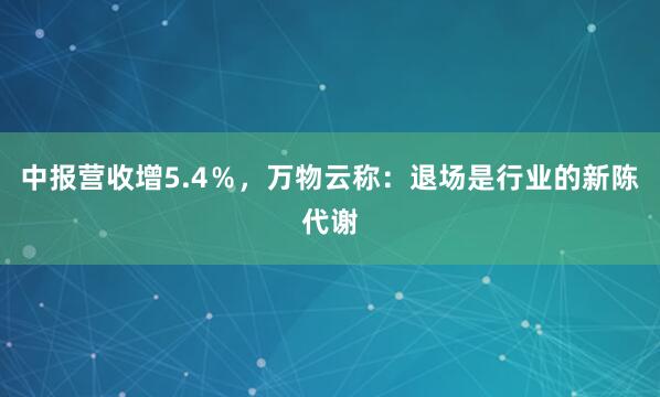 中报营收增5.4％，万物云称：退场是行业的新陈代谢