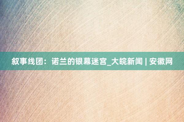 叙事线团：诺兰的银幕迷宫_大皖新闻 | 安徽网