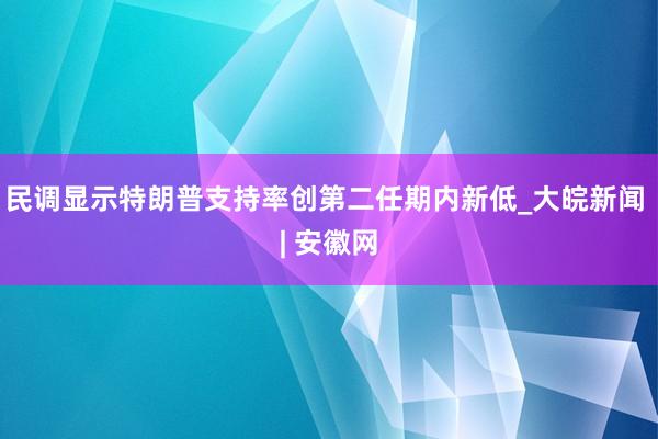 民调显示特朗普支持率创第二任期内新低_大皖新闻 | 安徽网