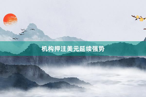 机构押注美元延续强势