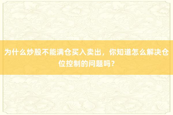 为什么炒股不能满仓买入卖出，你知道怎么解决仓位控制的问题吗？