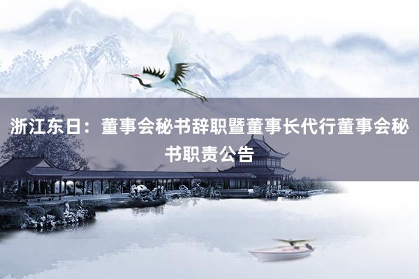 浙江东日：董事会秘书辞职暨董事长代行董事会秘书职责公告