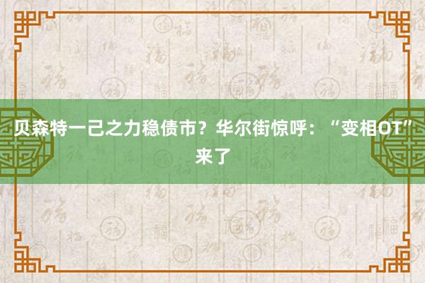 贝森特一己之力稳债市？华尔街惊呼：“变相OT”来了