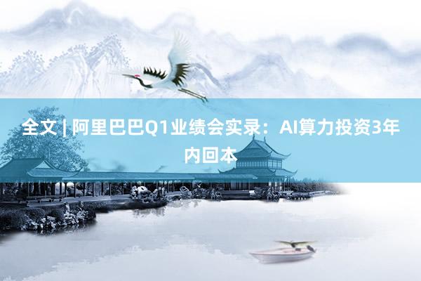 全文 | 阿里巴巴Q1业绩会实录：AI算力投资3年内回本