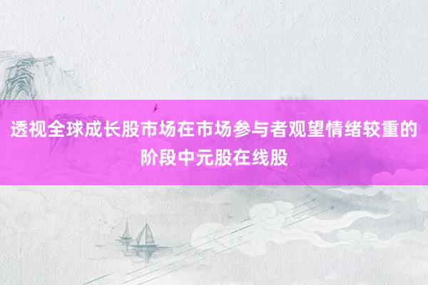 透视全球成长股市场在市场参与者观望情绪较重的阶段中元股在线股
