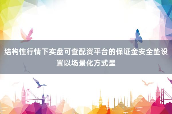 结构性行情下实盘可查配资平台的保证金安全垫设置以场景化方式呈