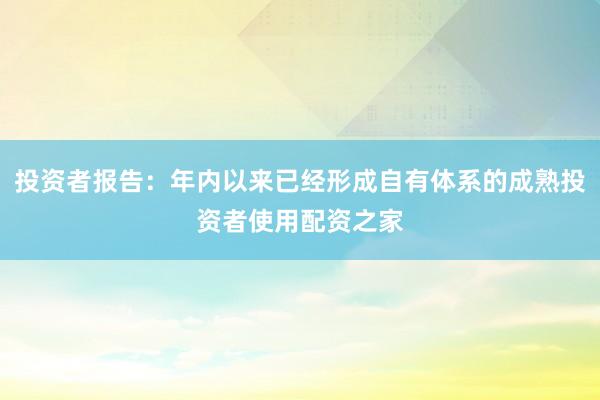 投资者报告：年内以来已经形成自有体系的成熟投资者使用配资之家