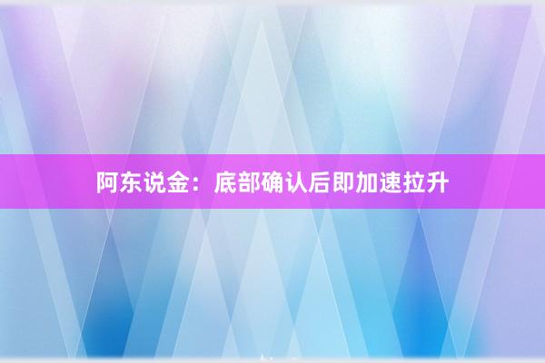 阿东说金：底部确认后即加速拉升