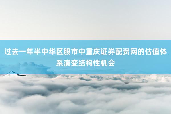 过去一年半中华区股市中重庆证券配资网的估值体系演变结构性机会